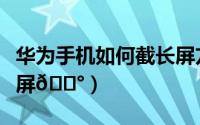 华为手机如何截长屏方法（华为手机如何截长屏