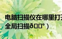 电脑扫描仪在哪里打开（万能播放器在哪打开全局扫描