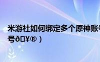 米游社如何绑定多个原神账号（米游社怎么绑定多个原神账号