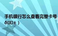 手机银行怎么查看完整卡号（手机怎么查看完整的银行卡号