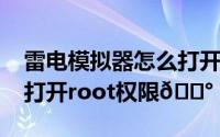 雷电模拟器怎么打开root权限（魅族20怎么打开root权限