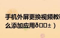 手机外屏更换视频教程（oppofindn3外屏怎么添加应用