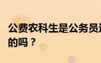 公费农科生是公务员还是事业编？编制是永久的吗？