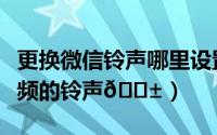 更换微信铃声哪里设置（微信如何更换来电视频的铃声