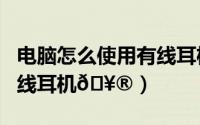 电脑怎么使用有线耳机（华为p60如何使用有线耳机