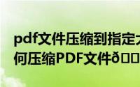 pdf文件压缩到指定大小（迅捷PDF编辑器如何压缩PDF文件