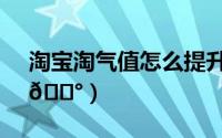 淘宝淘气值怎么提升（淘宝如何增长淘气值