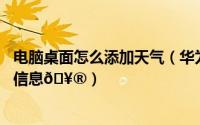 电脑桌面怎么添加天气（华为畅享70如何在桌面上添加天气信息