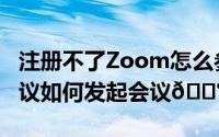 注册不了Zoom怎么参加会议（Zoom视频会议如何发起会议