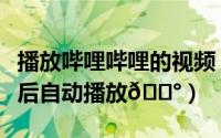 播放哔哩哔哩的视频（哔哩哔哩如何点击视频后自动播放