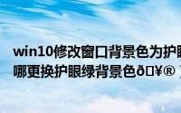 win10修改窗口背景色为护眼淡绿色怎么设置（uc浏览器在哪更换护眼绿背景色