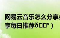 网易云音乐怎么分享会员（网易云音乐怎么分享每日推荐