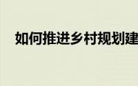 如何推进乡村规划建设？农业农村部回应