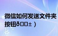 微信如何发送文件夹（微信怎么使用独立发送按钮