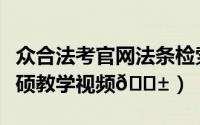 众合法考官网法条检索（众合法考如何查看法硕教学视频