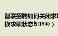 智联招聘如何关闭求职状态（南阳直聘在哪更换求职状态