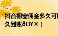 抖音橱窗佣金多久可以提现（抖音橱窗佣金多久到账