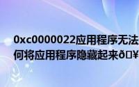 0xc0000022应用程序无法正常启动（oppofindx7pro如何将应用程序隐藏起来