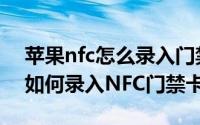 苹果nfc怎么录入门禁卡（oppofindx7pro如何录入NFC门禁卡