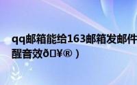 qq邮箱能给163邮箱发邮件吗（QQ邮箱在哪更换新邮件提醒音效