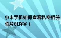 小米手机如何查看私密相册（小米手机如何查看云相册里的照片