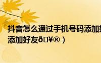 抖音怎么通过手机号码添加好友（抖音怎么通过二维码图片添加好友