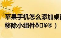 苹果手机怎么添加桌面小组件（苹果手机怎么移除小组件