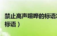 禁止高声喧哗的标语怎么写（禁止高声喧哗的标语）