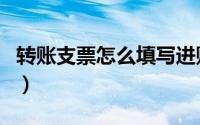 转账支票怎么填写进账单（转账支票怎么填写）