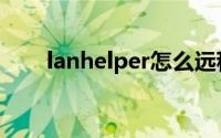 lanhelper怎么远程关机（lanhelp）