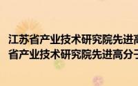 江苏省产业技术研究院先进高分子材料技术研究所(关于江苏省产业技术研究院先进高分子材料技术研究所的简介)