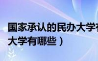 国家承认的民办大学有哪些（国家承认的民办大学有哪些）