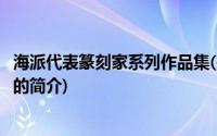 海派代表篆刻家系列作品集(关于海派代表篆刻家系列作品集的简介)