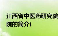 江西省中医药研究院(关于江西省中医药研究院的简介)