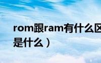 rom跟ram有什么区别（rom和ram的区别是什么）