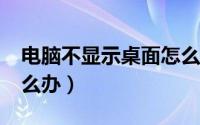 电脑不显示桌面怎么办?（电脑不显示桌面怎么办）