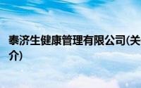 泰济生健康管理有限公司(关于泰济生健康管理有限公司的简介)