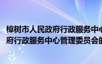 樟树市人民政府行政服务中心管理委员会(关于樟树市人民政府行政服务中心管理委员会的简介)