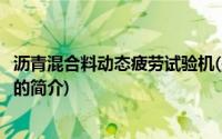 沥青混合料动态疲劳试验机(关于沥青混合料动态疲劳试验机的简介)