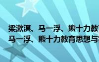 梁漱溟、马一浮、熊十力教育思想与实践研究(关于梁漱溟、马一浮、熊十力教育思想与实践研究的简介)