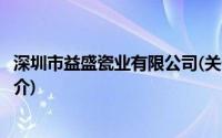 深圳市益盛瓷业有限公司(关于深圳市益盛瓷业有限公司的简介)