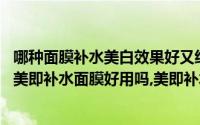 哪种面膜补水美白效果好又经济实惠（美即补水面膜哪种好,美即补水面膜好用吗,美即补水面膜排行榜）