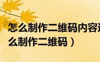 怎么制作二维码内容还可以扫出来的软件（怎么制作二维码）