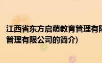 江西省东方启萌教育管理有限公司(关于江西省东方启萌教育管理有限公司的简介)