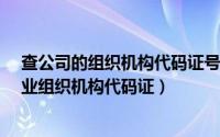 查公司的组织机构代码证号码怎么查询（怎么查询单位/企业组织机构代码证）