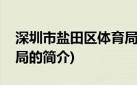 深圳市盐田区体育局(关于深圳市盐田区体育局的简介)