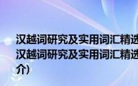 汉越词研究及实用词汇精选汉越词研究及实用词汇精选(关于汉越词研究及实用词汇精选汉越词研究及实用词汇精选的简介)