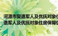 河源市复退军人及优抚对象住房保障优待办法(关于河源市复退军人及优抚对象住房保障优待办法的简介)