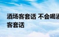 酒场客套话 不会喝酒的老实人学会说这三句客套话