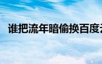 谁把流年暗偷换百度云（谁把流年暗偷换）